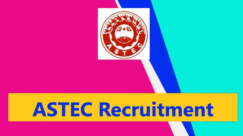ASTEC Recruitment 2022